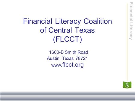 Financial Literacy Financial Literacy Coalition of Central Texas (FLCCT) 1600-B Smith Road Austin, Texas 78721 www. flcct.org.