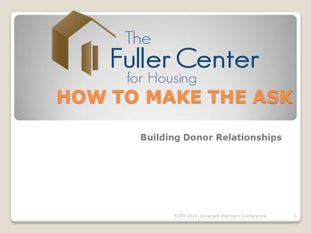 HOW TO MAKE THE ASK HOW TO MAKE THE ASK Building Donor Relationships 1FCFH 2010 Covenant Partners Conference.