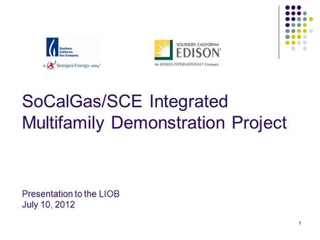 1 SoCalGas/SCE Integrated Multifamily Demonstration Project Presentation to the LIOB July 10, 2012.