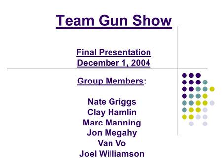 Team Gun Show Final Presentation December 1, 2004 Group Members: Nate Griggs Clay Hamlin Marc Manning Jon Megahy Van Vo Joel Williamson.
