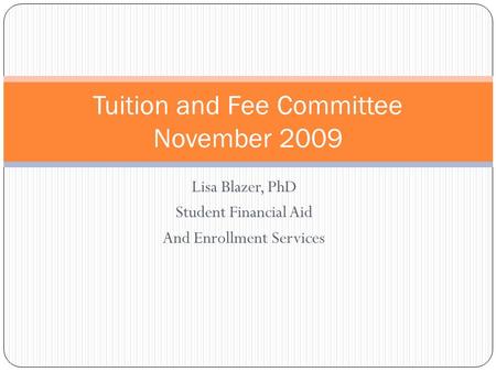 Lisa Blazer, PhD Student Financial Aid And Enrollment Services Tuition and Fee Committee November 2009.