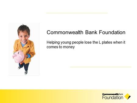 Commonwealth Bank Foundation Helping young people lose the L plates when it comes to money.