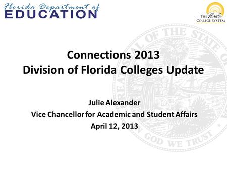 Connections 2013 Division of Florida Colleges Update Julie Alexander Vice Chancellor for Academic and Student Affairs April 12, 2013.