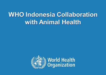 WHO COLLABORATION | September 13, 2015 1 | WHO Indonesia Collaboration with Animal Health.