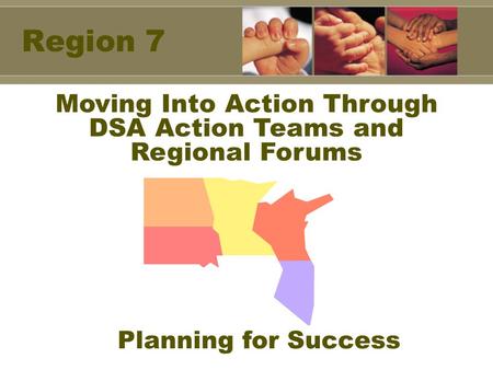 Region 7 Moving Into Action Through DSA Action Teams and Regional Forums Planning for Success.