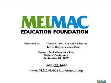 0 866.622.3066 www.MELMACFoundation.org Presented by:Wendy L. Ault, Executive Director Tarren Bragdon, Consultant Connect Aspirations to a Plan Bidders’