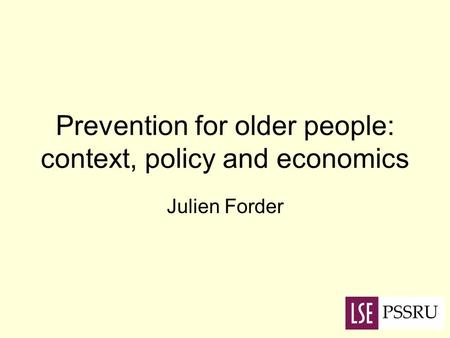 Prevention for older people: context, policy and economics Julien Forder.