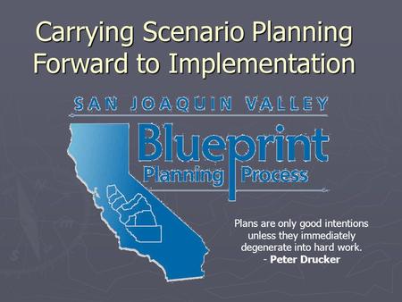 Carrying Scenario Planning Forward to Implementation Plans are only good intentions unless they immediately degenerate into hard work. - Peter Drucker.