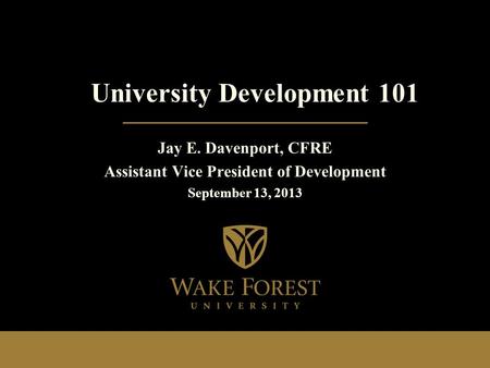 Jay E. Davenport, CFRE Assistant Vice President of Development September 13, 2013 University Development 101.