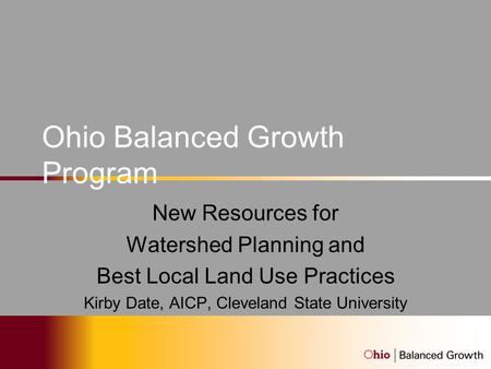 Ohio Balanced Growth Program New Resources for Watershed Planning and Best Local Land Use Practices Kirby Date, AICP, Cleveland State University.
