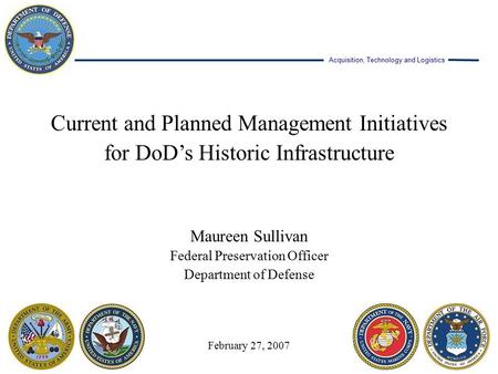 Acquisition, Technology and Logistics Current and Planned Management Initiatives for DoD’s Historic Infrastructure Maureen Sullivan Federal Preservation.