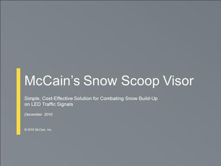 McCain’s Snow Scoop Visor Simple, Cost-Effective Solution for Combating Snow Build-Up on LED Traffic Signals December 2010 © 2010 McCain, Inc.
