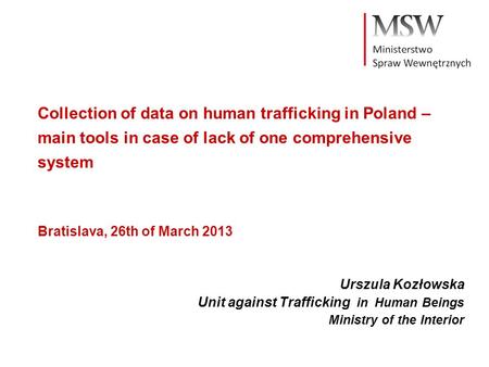 Collection of data on human trafficking in Poland – main tools in case of lack of one comprehensive system Bratislava, 26th of March 2013 Urszula Kozłowska.