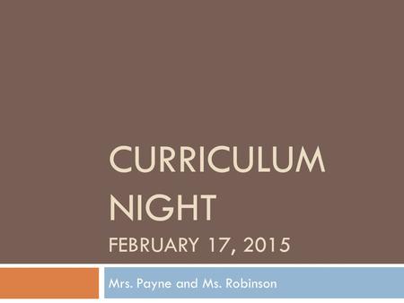 CURRICULUM NIGHT FEBRUARY 17, 2015 Mrs. Payne and Ms. Robinson.