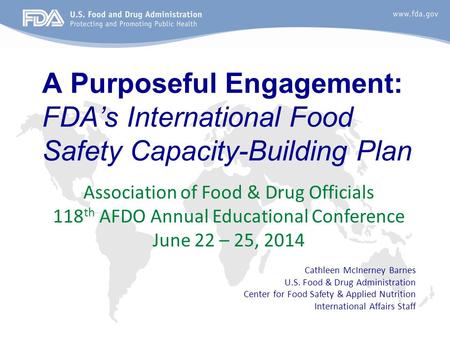 A Purposeful Engagement: FDA’s International Food Safety Capacity-Building Plan Association of Food & Drug Officials 118 th AFDO Annual Educational Conference.