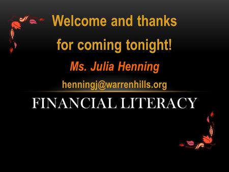 Welcome and thanks for coming tonight! Ms. Julia Henning FINANCIAL LITERACY.