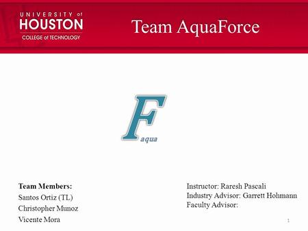 Team AquaForce Team Members: Santos Ortiz (TL) Christopher Munoz Vicente Mora Instructor: Raresh Pascali Industry Advisor: Garrett Hohmann Faculty Advisor: