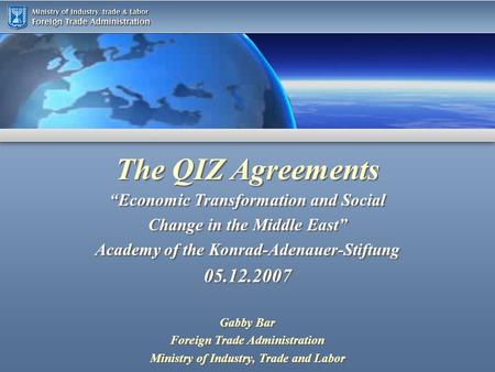 The QIZ Agreements Gabby Bar Foreign Trade Administration Ministry of Industry, Trade and Labor Gabby Bar Foreign Trade Administration Ministry of Industry,