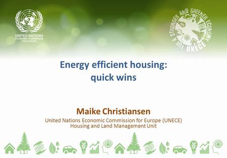 Energy efficient housing: quick wins Maike Christiansen United Nations Economic Commission for Europe (UNECE) Housing and Land Management Unit.