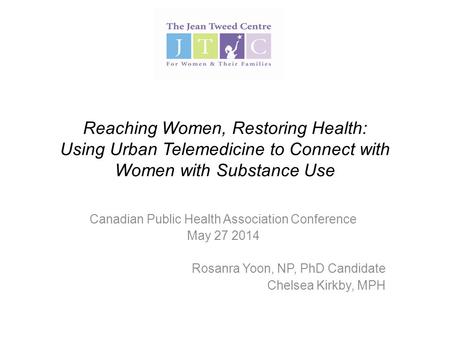 Reaching Women, Restoring Health: Using Urban Telemedicine to Connect with Women with Substance Use Canadian Public Health Association Conference May 27.