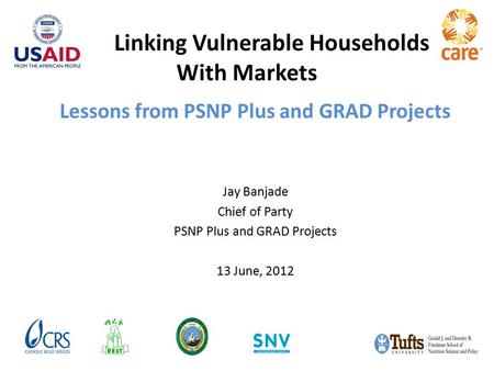 Lessons from PSNP Plus and GRAD Projects Jay Banjade Chief of Party PSNP Plus and GRAD Projects 13 June, 2012 Linking Vulnerable Households With Markets.