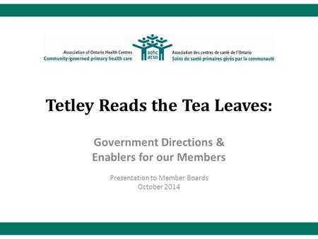 Tetley Reads the Tea Leaves: Government Directions & Enablers for our Members Presentation to Member Boards October 2014.