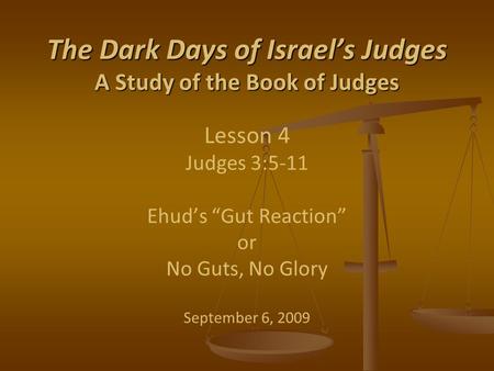 The Dark Days of Israel’s Judges A Study of the Book of Judges The Dark Days of Israel’s Judges A Study of the Book of Judges Lesson 4 Judges 3:5-11 Ehud’s.