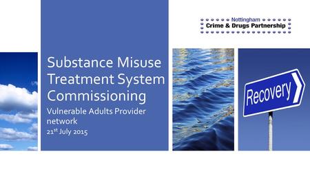 Substance Misuse Treatment System Commissioning Vulnerable Adults Provider network 21 st July 2015.