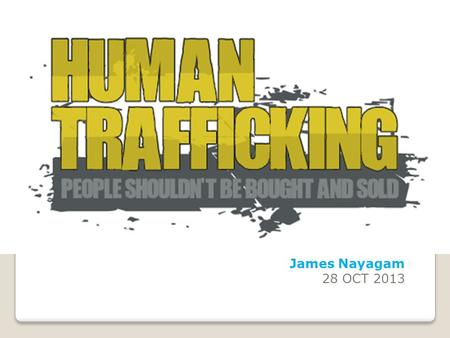 James Nayagam 28 OCT 2013. FACTS 27 Million people are victims of Modern Day Slavery The International Labor Organization estimates worldwide that there.
