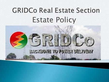 Estate Policy.  When GRIDCo was formed, there was the need to manage and maintain the company’s properties in a manner which would support its operational.