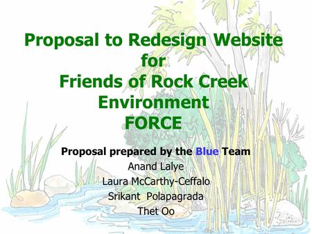Proposal to Redesign Website for Friends of Rock Creek Environment FORCE Proposal prepared by the Blue Team Anand Lalye Laura McCarthy-Ceffalo Srikant.