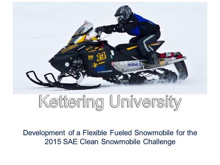 Development of a Flexible Fueled Snowmobile for the 2015 SAE Clean Snowmobile Challenge.