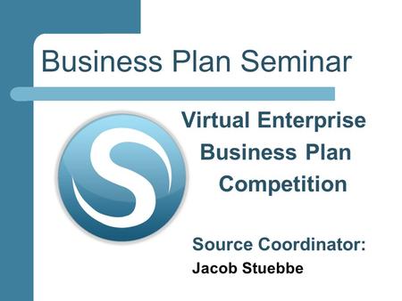 Business Plan Seminar Virtual Enterprise Business Plan Competition Source Coordinator: Jacob Stuebbe.
