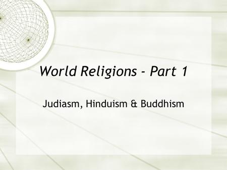 World Religions - Part 1 Judiasm, Hinduism & Buddhism.