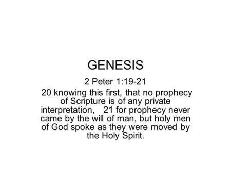 GENESIS 2 Peter 1:19-21 20 knowing this first, that no prophecy of Scripture is of any private interpretation, 21 for prophecy never came by the will of.