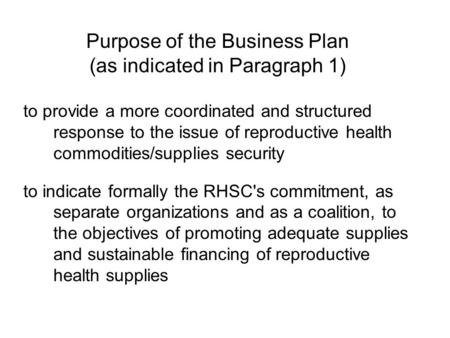 Purpose of the Business Plan (as indicated in Paragraph 1) to provide a more coordinated and structured response to the issue of reproductive health commodities/supplies.