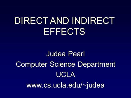 Judea Pearl Computer Science Department UCLA www.cs.ucla.edu/~judea DIRECT AND INDIRECT EFFECTS.