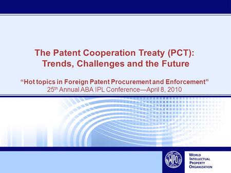 The Patent Cooperation Treaty (PCT): Trends, Challenges and the Future “Hot topics in Foreign Patent Procurement and Enforcement” 25 th Annual ABA IPL.