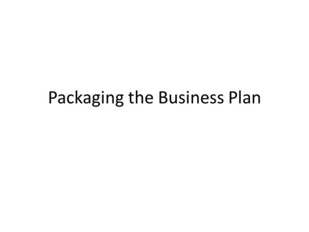 Packaging the Business Plan. The importance of packaging and its structure Tips for packaging business plan.