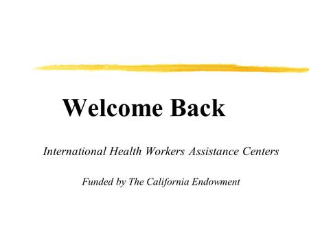 Welcome Back International Health Workers Assistance Centers Funded by The California Endowment.