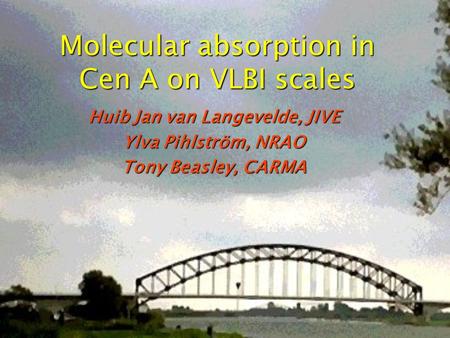 Molecular absorption in Cen A on VLBI scales Huib Jan van Langevelde, JIVE Ylva Pihlström, NRAO Tony Beasley, CARMA.