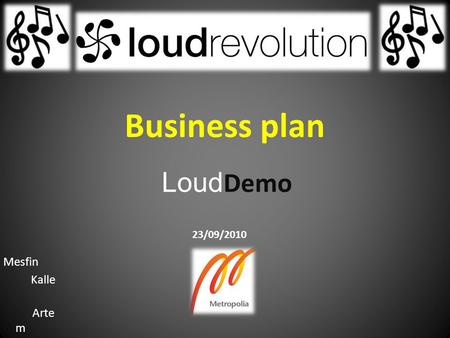 Loud Demo Mesfin Kalle Arte m Rém y 23/09/2010 Business plan.