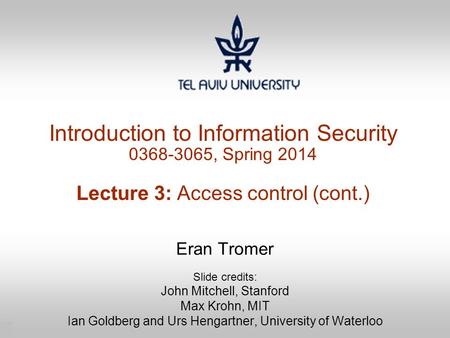 1 Introduction to Information Security 0368-3065, Spring 2014 Lecture 3: Access control (cont.) Eran Tromer Slide credits: John Mitchell, Stanford Max.
