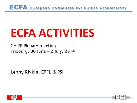 ECFA European Committee for Future Accelerators ECFA ACTIVITIES Lenny Rivkin, EPFL & PSI CHIPP Plenary meeting Fribourg, 30 June – 2 July, 2014.