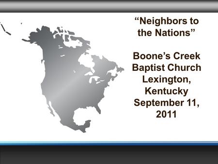 “Neighbors to the Nations” Boone’s Creek Baptist Church Lexington, Kentucky September 11, 2011.