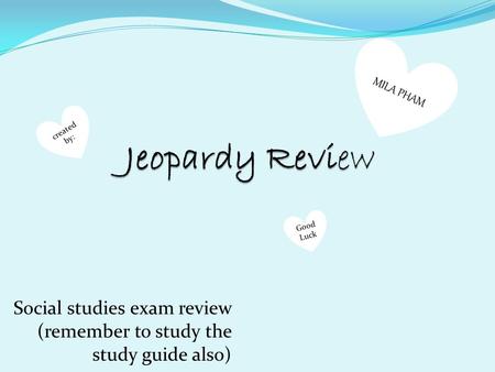 Social studies exam review (remember to study the study guide also) MILA PHAM created by: Good Luck.