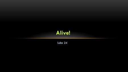 Alive! Luke 24 LAST CHAPTER If it ended w/ Ch.23 = TRAGEDY!!