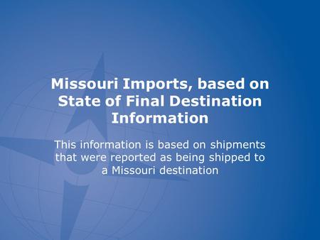 Missouri Imports, based on State of Final Destination Information This information is based on shipments that were reported as being shipped to a Missouri.