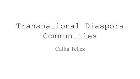 Transnational Diaspora Communities Callia Tellez.