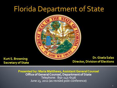 Florida Department of State 1 Kurt S. Browning Secretary of State Dr. Gisela Salas Director, Division of Elections Presented by: Maria Matthews, Assistant.